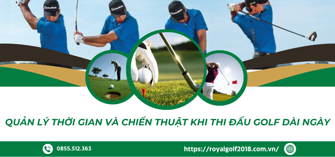 QUÁN LÝ THỜI GIAN VÀ CHIẾN THUẬT KHI THI ĐẤU GOLF DÀI NGÀY